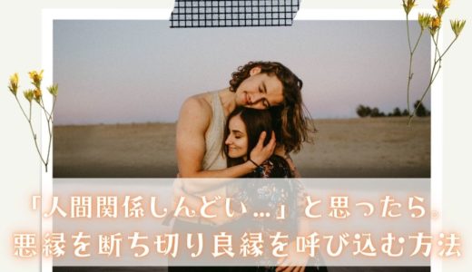 「人間関係しんどい…」と思ったら。悪縁を断ち切り良縁を呼び込む方法