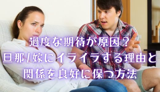 過度な期待が原因？旦那/嫁にイライラする理由と関係を良好に保つ方法