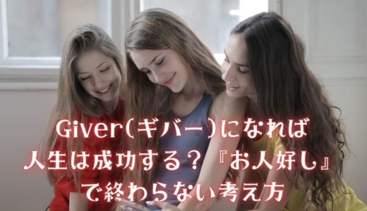 【与える人】Giver(ギバー)になれば人生は成功する？『お人好し』で終わらない考え方